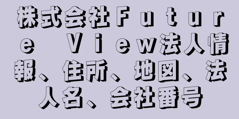 株式会社Ｆｕｔｕｒｅ　Ｖｉｅｗ法人情報、住所、地図、法人名、会社番号