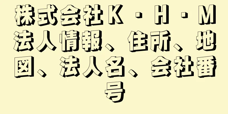 株式会社Ｋ・Ｈ・Ｍ法人情報、住所、地図、法人名、会社番号