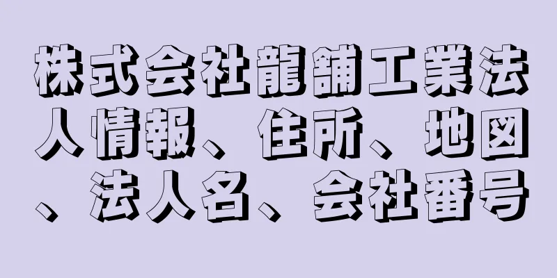 株式会社龍舗工業法人情報、住所、地図、法人名、会社番号