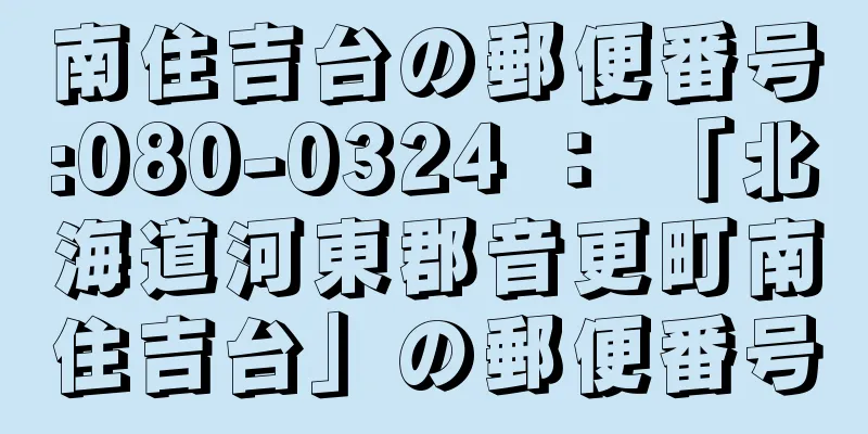 南住吉台の郵便番号:080-0324 ： 「北海道河東郡音更町南住吉台」の郵便番号