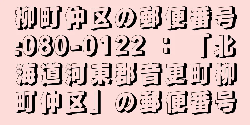 柳町仲区の郵便番号:080-0122 ： 「北海道河東郡音更町柳町仲区」の郵便番号