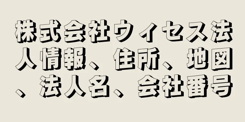 株式会社ウィセス法人情報、住所、地図、法人名、会社番号