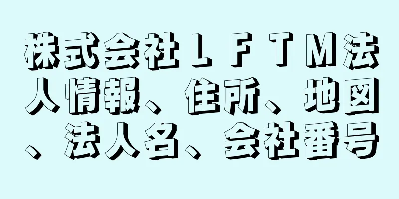 株式会社ＬＦＴＭ法人情報、住所、地図、法人名、会社番号