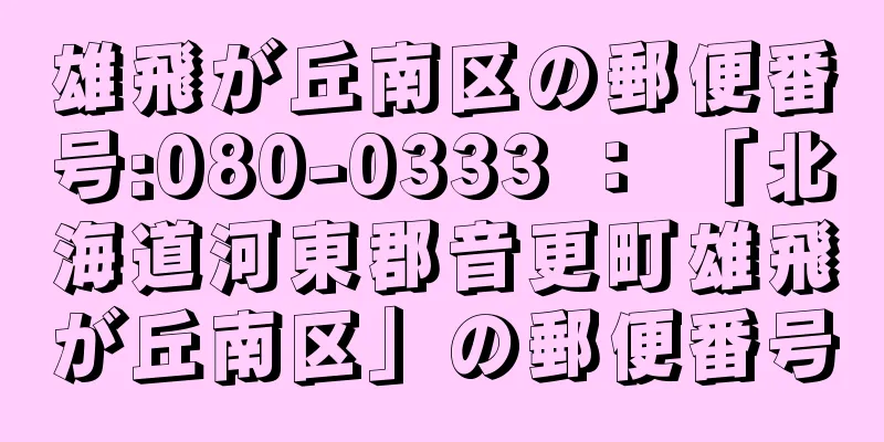 雄飛が丘南区の郵便番号:080-0333 ： 「北海道河東郡音更町雄飛が丘南区」の郵便番号