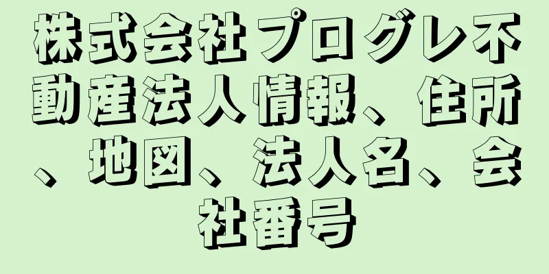 株式会社プログレ不動産法人情報、住所、地図、法人名、会社番号