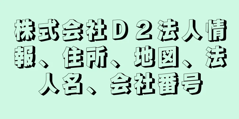 株式会社Ｄ２法人情報、住所、地図、法人名、会社番号