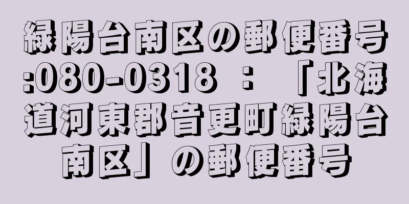 緑陽台南区の郵便番号:080-0318 ： 「北海道河東郡音更町緑陽台南区」の郵便番号