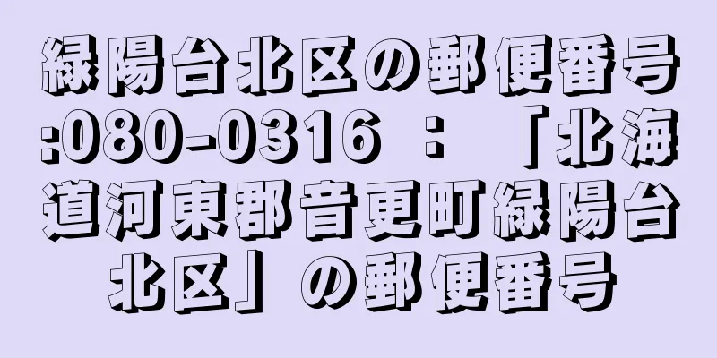 緑陽台北区の郵便番号:080-0316 ： 「北海道河東郡音更町緑陽台北区」の郵便番号