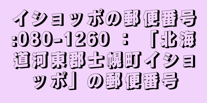 イショッポの郵便番号:080-1260 ： 「北海道河東郡士幌町イショッポ」の郵便番号