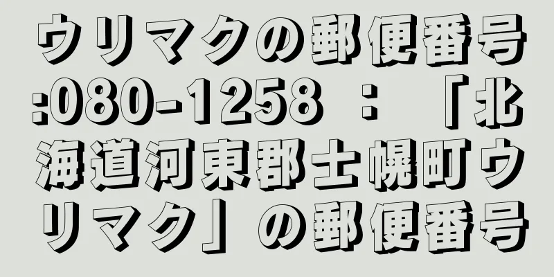 ウリマクの郵便番号:080-1258 ： 「北海道河東郡士幌町ウリマク」の郵便番号