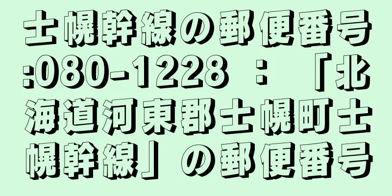 士幌幹線の郵便番号:080-1228 ： 「北海道河東郡士幌町士幌幹線」の郵便番号