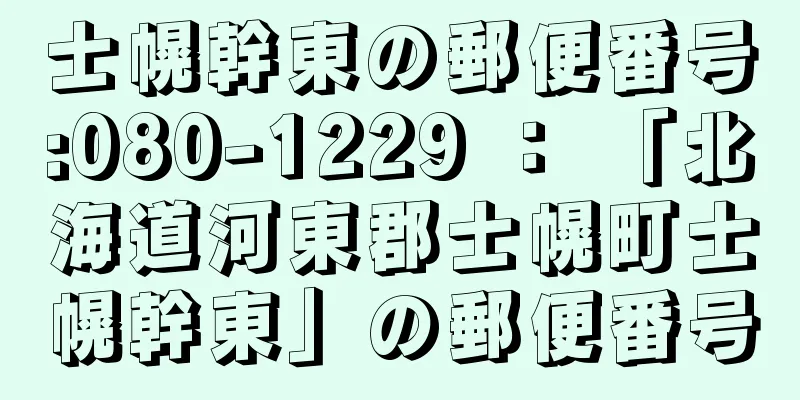 士幌幹東の郵便番号:080-1229 ： 「北海道河東郡士幌町士幌幹東」の郵便番号