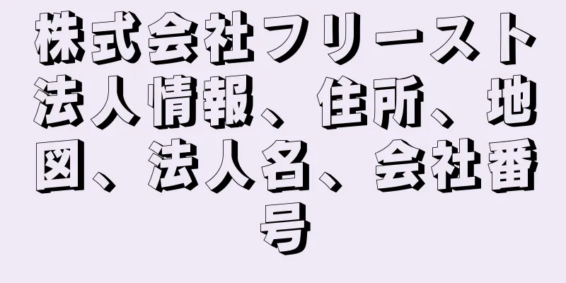 株式会社フリースト法人情報、住所、地図、法人名、会社番号