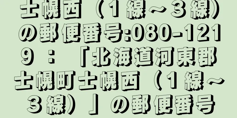 士幌西（１線〜３線）の郵便番号:080-1219 ： 「北海道河東郡士幌町士幌西（１線〜３線）」の郵便番号