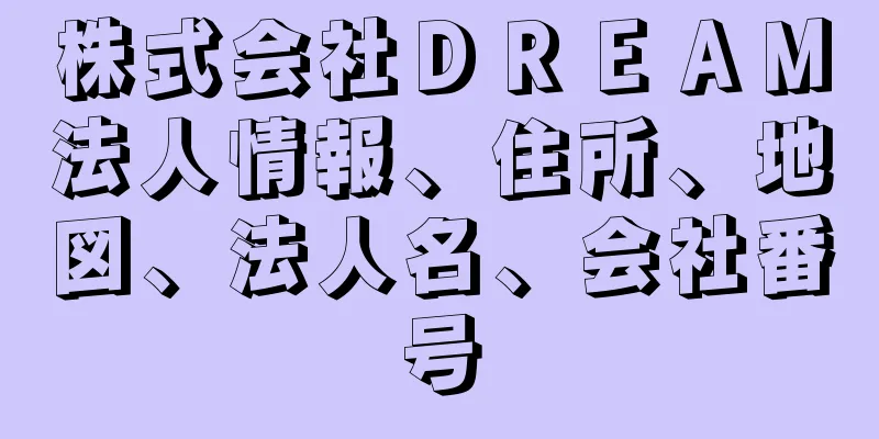 株式会社ＤＲＥＡＭ法人情報、住所、地図、法人名、会社番号