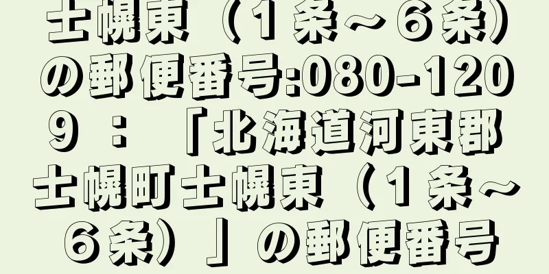 士幌東（１条〜６条）の郵便番号:080-1209 ： 「北海道河東郡士幌町士幌東（１条〜６条）」の郵便番号