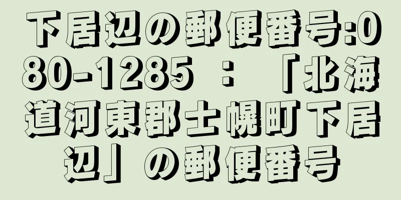 下居辺の郵便番号:080-1285 ： 「北海道河東郡士幌町下居辺」の郵便番号