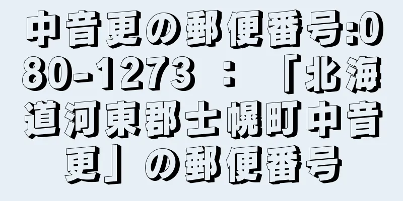 中音更の郵便番号:080-1273 ： 「北海道河東郡士幌町中音更」の郵便番号