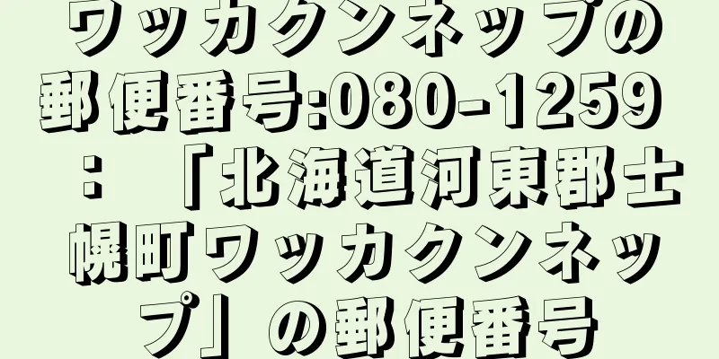 ワッカクンネップの郵便番号:080-1259 ： 「北海道河東郡士幌町ワッカクンネップ」の郵便番号