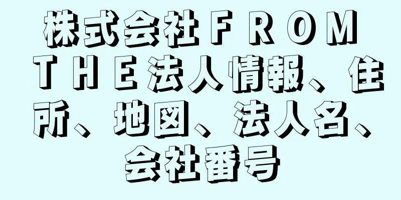 株式会社ＦＲＯＭ　ＴＨＥ法人情報、住所、地図、法人名、会社番号