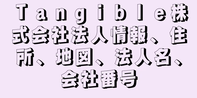 Ｔａｎｇｉｂｌｅ株式会社法人情報、住所、地図、法人名、会社番号