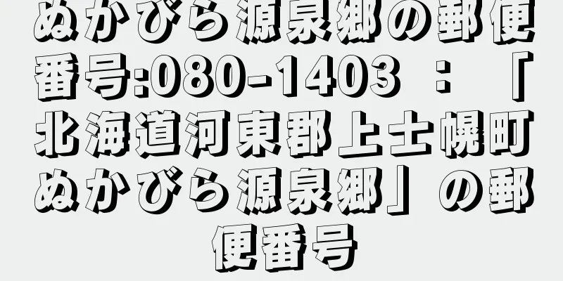 ぬかびら源泉郷の郵便番号:080-1403 ： 「北海道河東郡上士幌町ぬかびら源泉郷」の郵便番号