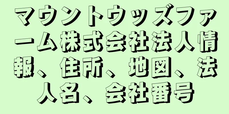 マウントウッズファーム株式会社法人情報、住所、地図、法人名、会社番号