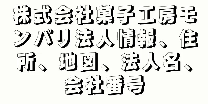 株式会社菓子工房モンパリ法人情報、住所、地図、法人名、会社番号