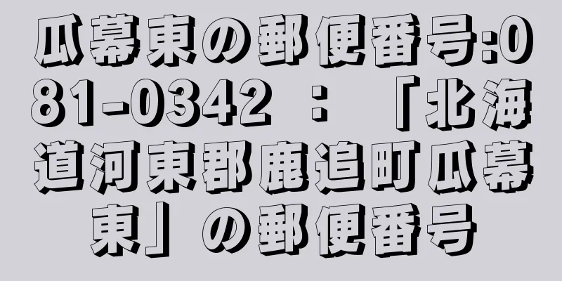 瓜幕東の郵便番号:081-0342 ： 「北海道河東郡鹿追町瓜幕東」の郵便番号