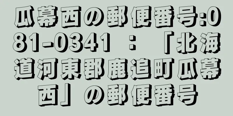 瓜幕西の郵便番号:081-0341 ： 「北海道河東郡鹿追町瓜幕西」の郵便番号