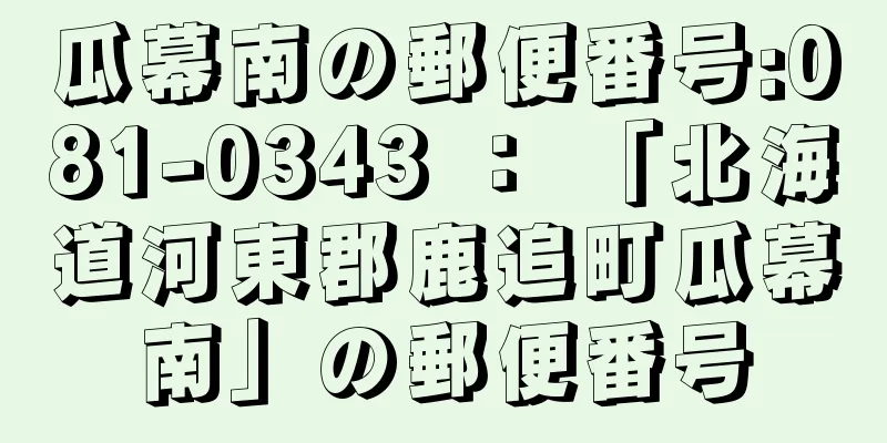 瓜幕南の郵便番号:081-0343 ： 「北海道河東郡鹿追町瓜幕南」の郵便番号