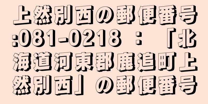 上然別西の郵便番号:081-0218 ： 「北海道河東郡鹿追町上然別西」の郵便番号