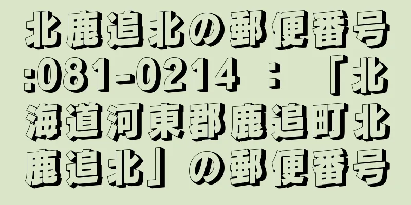 北鹿追北の郵便番号:081-0214 ： 「北海道河東郡鹿追町北鹿追北」の郵便番号