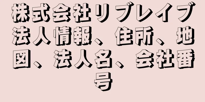 株式会社リブレイブ法人情報、住所、地図、法人名、会社番号