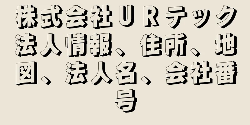 株式会社ＵＲテック法人情報、住所、地図、法人名、会社番号