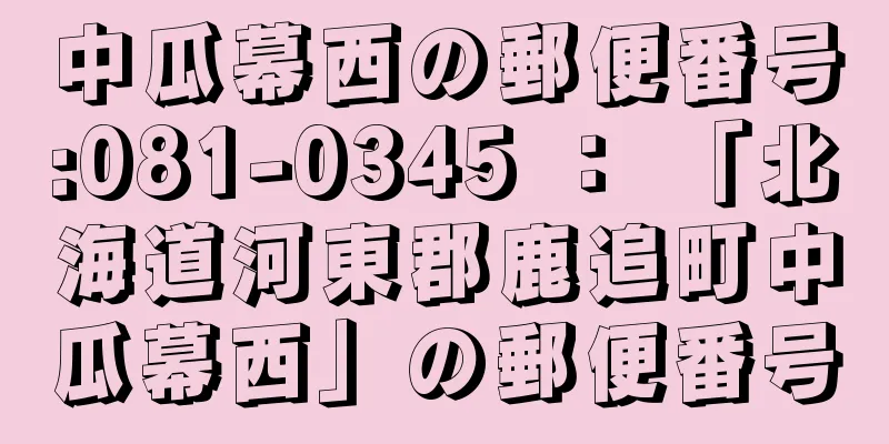 中瓜幕西の郵便番号:081-0345 ： 「北海道河東郡鹿追町中瓜幕西」の郵便番号