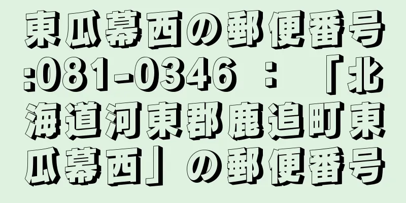 東瓜幕西の郵便番号:081-0346 ： 「北海道河東郡鹿追町東瓜幕西」の郵便番号