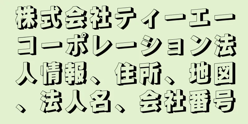 株式会社ティーエーコーポレーション法人情報、住所、地図、法人名、会社番号