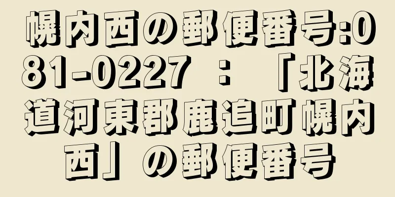 幌内西の郵便番号:081-0227 ： 「北海道河東郡鹿追町幌内西」の郵便番号