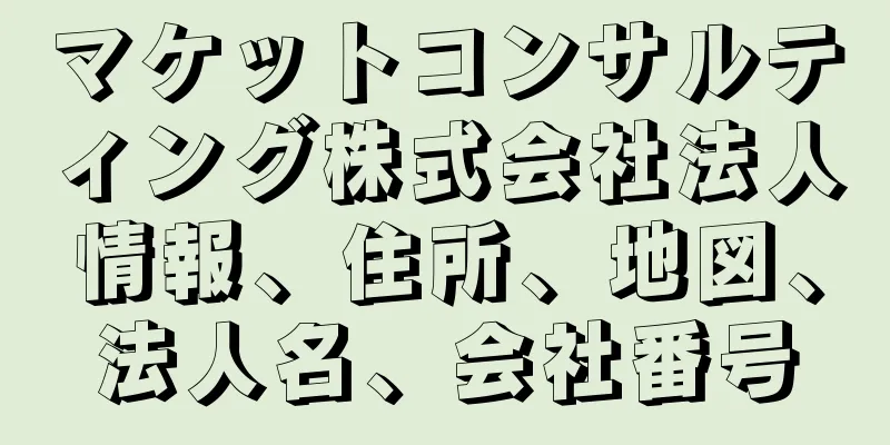 マケットコンサルティング株式会社法人情報、住所、地図、法人名、会社番号
