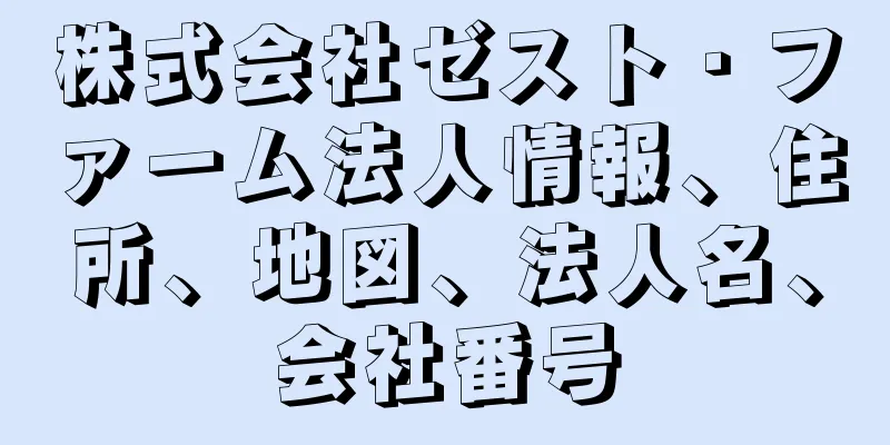 株式会社ゼスト・ファーム法人情報、住所、地図、法人名、会社番号