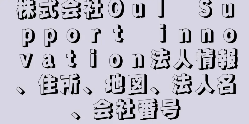 株式会社Ｏｕｌ　Ｓｕｐｐｏｒｔ　ｉｎｎｏｖａｔｉｏｎ法人情報、住所、地図、法人名、会社番号