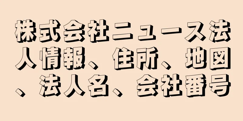 株式会社ニュース法人情報、住所、地図、法人名、会社番号