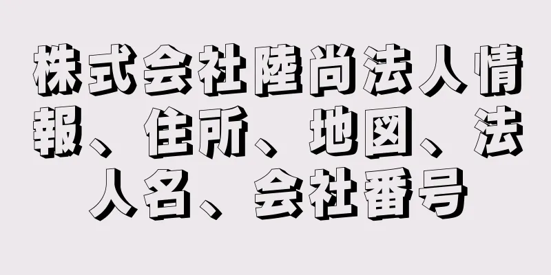 株式会社陸尚法人情報、住所、地図、法人名、会社番号