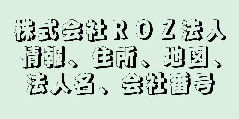 株式会社ＲＯＺ法人情報、住所、地図、法人名、会社番号