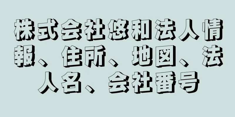 株式会社悠和法人情報、住所、地図、法人名、会社番号