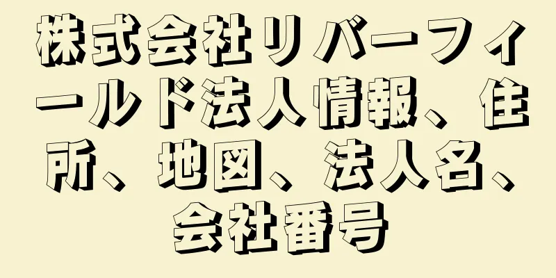 株式会社リバーフィールド法人情報、住所、地図、法人名、会社番号