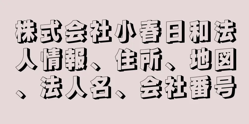 株式会社小春日和法人情報、住所、地図、法人名、会社番号