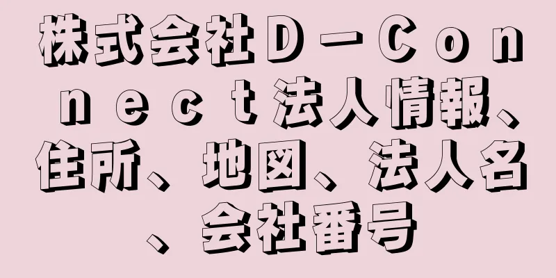 株式会社Ｄ－Ｃｏｎｎｅｃｔ法人情報、住所、地図、法人名、会社番号