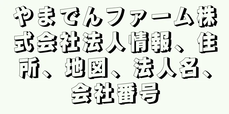 やまでんファーム株式会社法人情報、住所、地図、法人名、会社番号